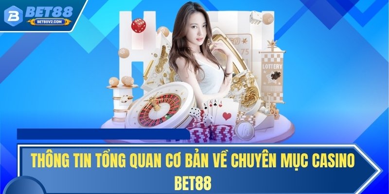 Thông tin tổng quan cơ bản về chuyên mục casino BET88